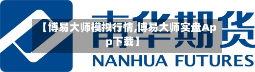 【博易大师模拟行情,博易大师实盘App下载】-第2张图片