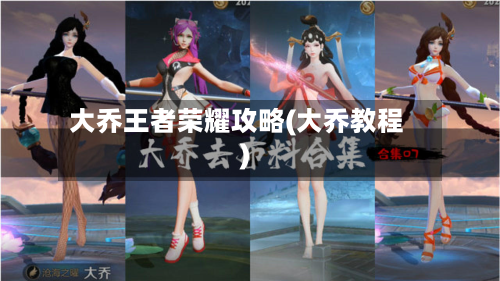 大乔王者荣耀攻略(大乔教程)-第2张图片