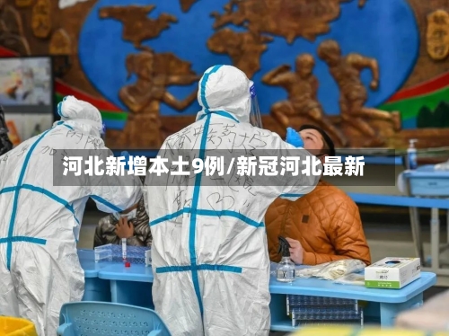 河北新增本土9例/新冠河北最新-第2张图片