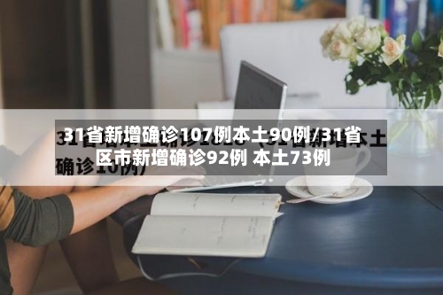 31省新增确诊107例本土90例/31省区市新增确诊92例 本土73例