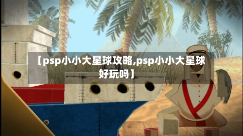 【psp小小大星球攻略,psp小小大星球好玩吗】-第2张图片