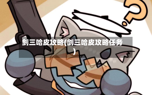 剑三哈皮攻略(剑三哈皮攻略任务)