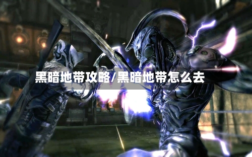黑暗地带攻略/黑暗地带怎么去