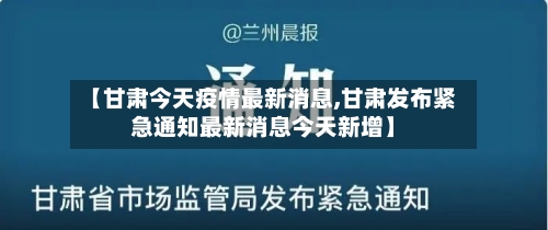 【甘肃今天疫情最新消息,甘肃发布紧急通知最新消息今天新增】