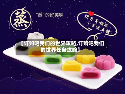 【订购吧我们的世界攻略,订购吧我们的世界任务攻略】