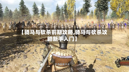 【骑马与砍杀前期攻略,骑马与砍杀攻略新手入门】-第2张图片