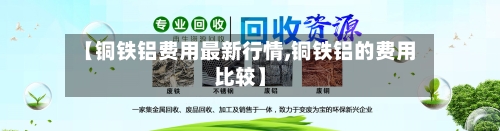 【铜铁铝费用最新行情,铜铁铝的费用比较】-第2张图片