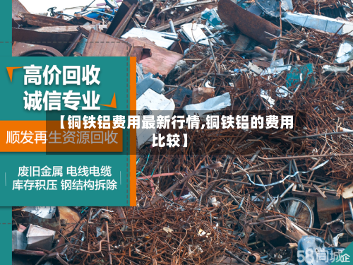 【铜铁铝费用最新行情,铜铁铝的费用比较】-第3张图片