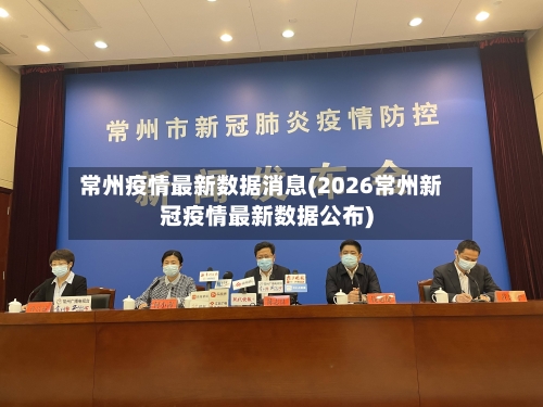 常州疫情最新数据消息(2026常州新冠疫情最新数据公布)