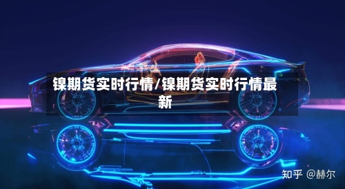镍期货实时行情/镍期货实时行情最新-第3张图片