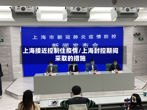 上海接近控制住疫情/上海封控期间采取的措施