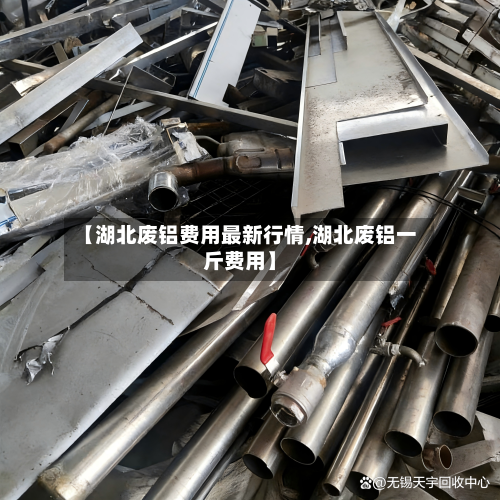 【湖北废铝费用最新行情,湖北废铝一斤费用】