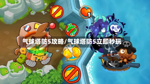 气球塔防5攻略/气球塔防5立即秒玩-第2张图片