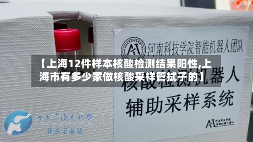 【上海12件样本核酸检测结果阳性,上海市有多少家做核酸采样管拭子的】-第3张图片