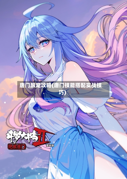 唐门跟宠攻略(唐门技能搭配实战技巧)
