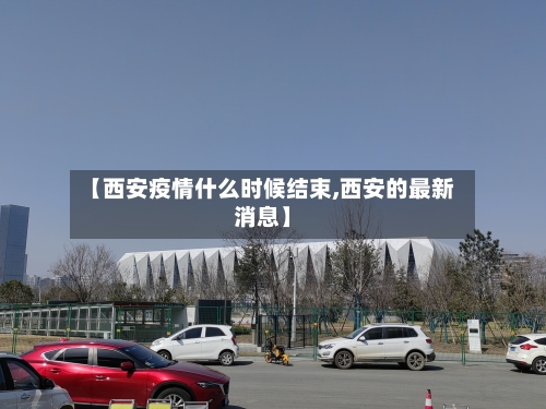 【西安疫情什么时候结束,西安的最新消息】-第2张图片