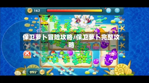 保卫萝卜冒险攻略/保卫萝卜完整攻略