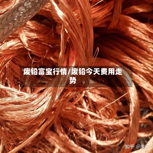 废铅富宝行情/废铅今天费用走势-第3张图片