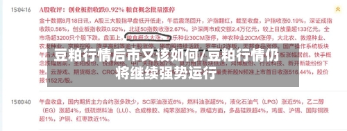豆粕行情后市又该如何/豆粕行情仍将继续强势运行-第2张图片