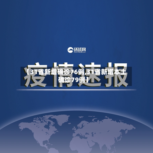 【31省新增确诊76例,31省新增本土确诊79例】