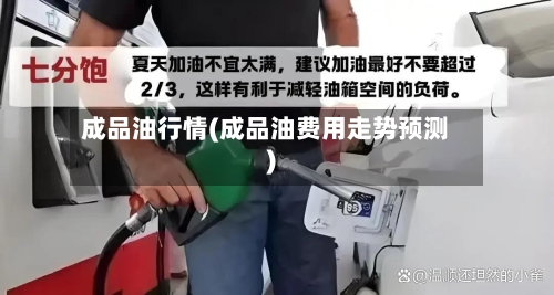 成品油行情(成品油费用走势预测)