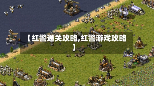 【红警通关攻略,红警游戏攻略】-第2张图片