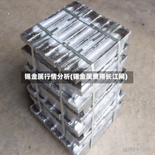 锡金属行情分析(锡金属费用长江网)