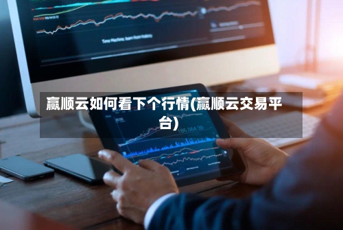 赢顺云如何看下个行情(赢顺云交易平台)