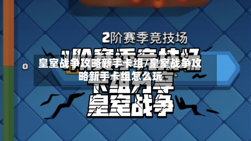 皇室战争攻略新手卡组/皇室战争攻略新手卡组怎么玩-第2张图片