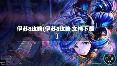 伊苏8攻略(伊苏8攻略 文档下载)-第2张图片
