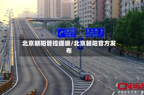 北京朝阳管控提级/北京朝阳官方发布