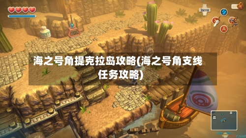 海之号角提克拉岛攻略(海之号角支线任务攻略)