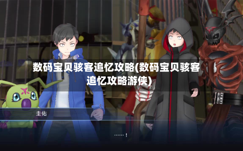 数码宝贝骇客追忆攻略(数码宝贝骇客追忆攻略游侠)