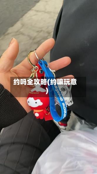 约吗全攻略(约嘛玩意)-第2张图片