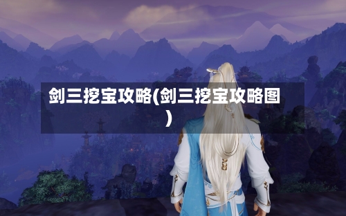 剑三挖宝攻略(剑三挖宝攻略图)-第2张图片