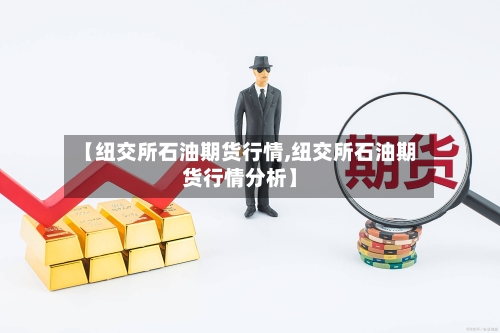 【纽交所石油期货行情,纽交所石油期货行情分析】-第3张图片