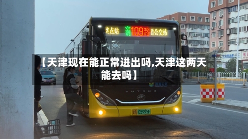 【天津现在能正常进出吗,天津这两天能去吗】