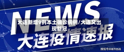 大连新增9例本土确诊病例/大连又出现新冠