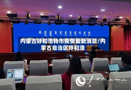 内蒙古呼和浩特市疫情最新消息/内蒙古自治区呼和浩-第2张图片