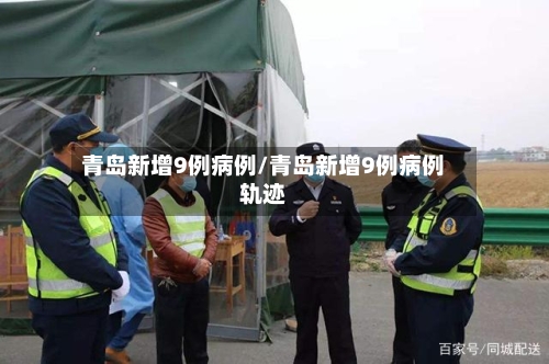 青岛新增9例病例/青岛新增9例病例轨迹-第2张图片