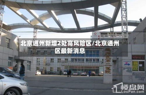北京通州新增2处高风险区/北京通州区最新消息
