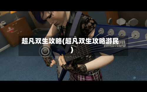 超凡双生攻略(超凡双生攻略游民)-第2张图片