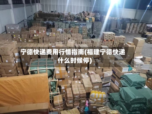 宁德快递费用行情指南(福建宁德快递什么时候停)