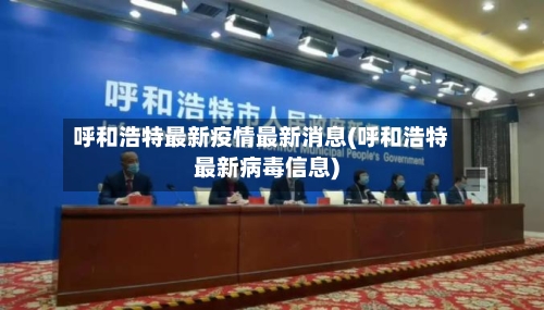 呼和浩特最新疫情最新消息(呼和浩特最新病毒信息)-第2张图片