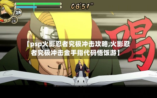 【psp火影忍者究极冲击攻略,火影忍者究极冲击金手指代码悟饭游】-第2张图片