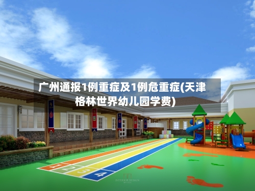 广州通报1例重症及1例危重症(天津格林世界幼儿园学费)-第2张图片