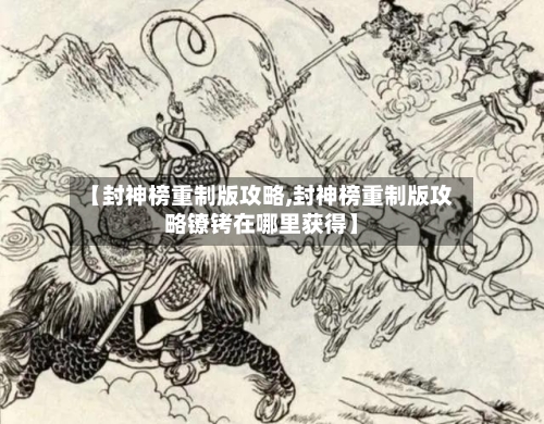 【封神榜重制版攻略,封神榜重制版攻略镣铐在哪里获得】