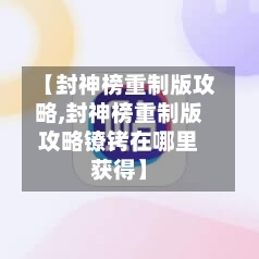 【封神榜重制版攻略,封神榜重制版攻略镣铐在哪里获得】-第2张图片