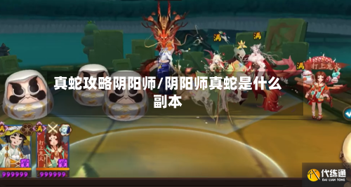 真蛇攻略阴阳师/阴阳师真蛇是什么副本