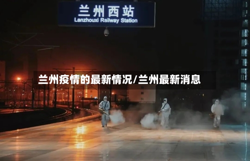 兰州疫情的最新情况/兰州最新消息